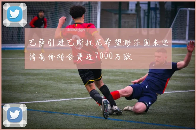 巴萨引进巴斯托尼希望渺茫国米坚持高价转会费近7000万欧
