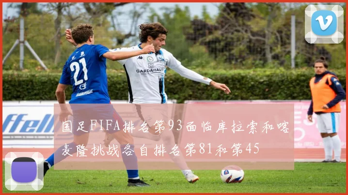国足FIFA排名第93面临库拉索和喀麦隆挑战各自排名第81和第45