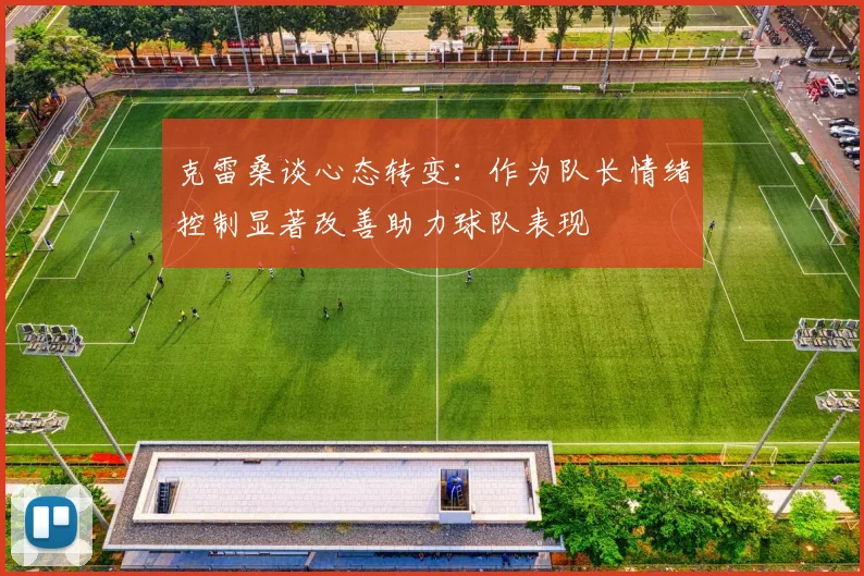 克雷桑谈心态转变：作为队长情绪控制显著改善助力球队表现