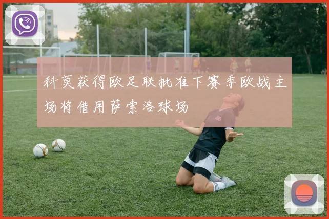科莫获得欧足联批准下赛季欧战主场将借用萨索洛球场