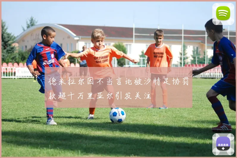 德米拉尔因不当言论被沙特足协罚款超十万里亚尔引发关注