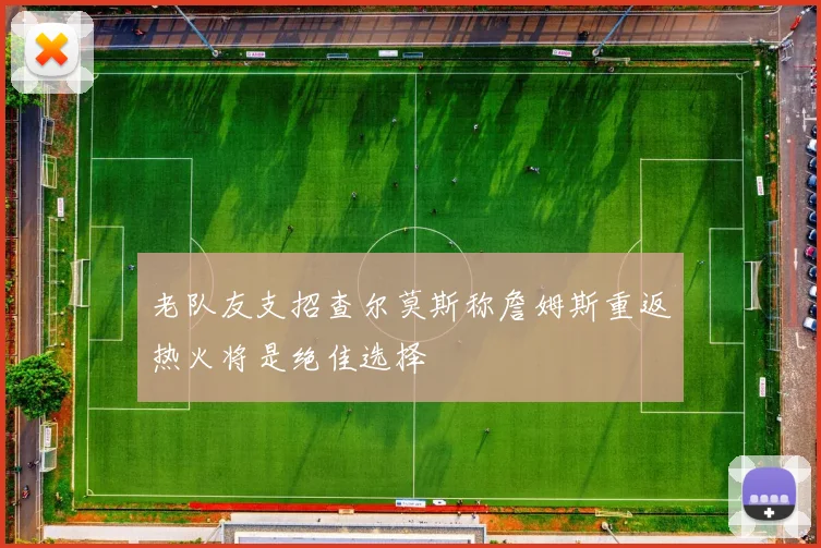 老队友支招查尔莫斯称詹姆斯重返热火将是绝佳选择