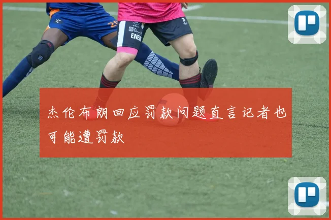 杰伦布朗回应罚款问题直言记者也可能遭罚款