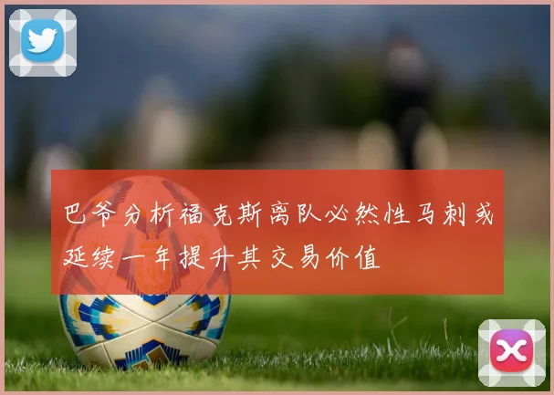 巴爷分析福克斯离队必然性马刺或延续一年提升其交易价值