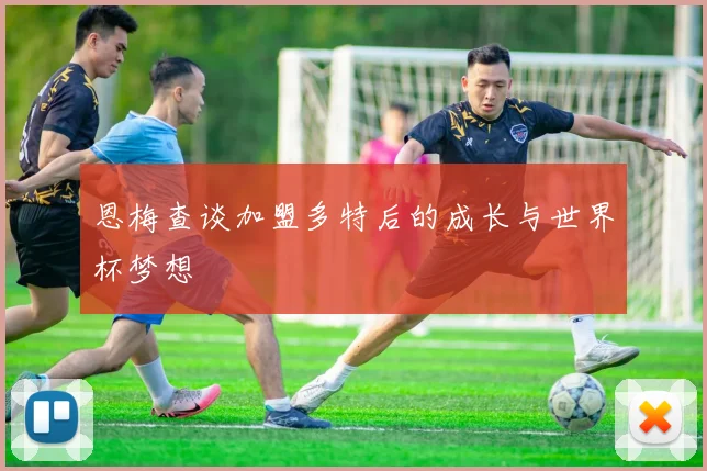 恩梅查谈加盟多特后的成长与世界杯梦想