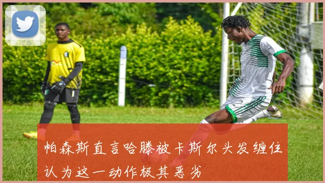 帕森斯直言哈滕被卡斯尔头发缠住认为这一动作极其恶劣